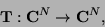 \begin{displaymath}
\mathbf{T}: {\mathbf{C}}^N \to {\mathbf{C}}^N,
\end{displaymath}