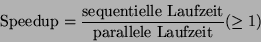 \begin{displaymath}
\mbox{Speedup} = \frac{\mbox{sequentielle Laufzeit}}{\mbox{parallele Laufzeit}}
(\geq 1)
\end{displaymath}