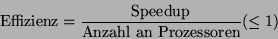 \begin{displaymath}
\mbox{Effizienz} = \frac{\mbox{Speedup}}{\mbox{Anzahl an Prozessoren}}
(\leq 1)
\end{displaymath}